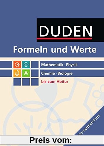 Formeln und Werte - Sekundarstufe I und II: Mathematik - Physik - Chemie - Biologie: Formelsammlung bis zum Abitur